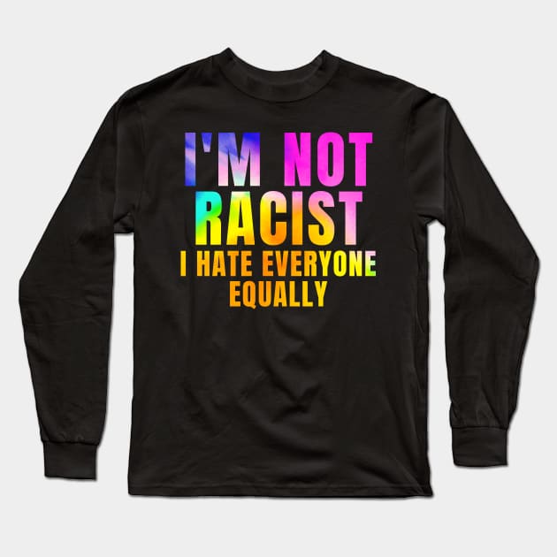 Funny Sarcastic Saying For Introverts Im Not Racist I Hate Everyone Equally Long Sleeve T-Shirt by BuddyandPrecious